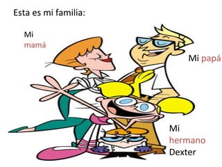 Esta es mi familia: Mi papá Mi hermano Dexter Mi mamá