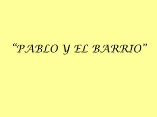“PABLO Y EL BARRIO”
 