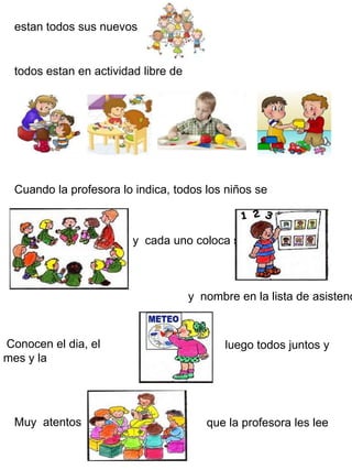 estantodossus nuevostodosestan en actividad libre deCuando la profesoraloindica, todos los niños sey cadaunocolocasu y nombre en la lista de asistenciaConocen el dia, el mes y laluegotodosjuntos y Muy atentosque la profesora les lee