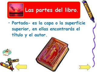 Portada- es la capa o la superficie superior, en ellas encontrarás el título y el autor. 