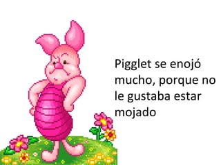 Pigglet se enojó mucho, porque no le gustaba estar mojado 