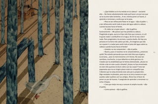 —¿Qué diablos se te ha metido en la cabeza? —exclamó
ella—. No tienes absolutamente nada qué hacer y es por eso que
se te ocurren tales tonterías… A ver, intenta poner un huevo, o
aprende a ronronear, y verás que se te pasa.
—Pero es tan refrescante flotar en el agua —dijo el patito—;
y tan refrescante sentir todo el peso del agua sobre tu cabeza
cuando buceas hacia el fondo.
—Sí, debe ser un gran placer —dijo la gallina
burlonamente—. Me parece que has perdido la cabeza.
Pregúntale al gato, que es el tipo más listo que conozco, si a él
le gusta nadar o zambullirse en el agua. De mí no voy a decir
nada. Pero pregúntale a la anciana, nuestra dueña. No hay una
persona en la tierra más sabia que ella. ¿Te imaginas que ella
va a querer ir a nadar para sentir todo el peso del agua sobre su
cabeza cuando bucea hacia el fondo?
—Ustedes no me comprenden —dijo el patito.
—Bueno, pues si nosotros no te comprendemos, ¿entonces
quién? No estarás pensando que eres más listo que el gato y
la anciana… para no mencionarme a mí misma. No seas tan
vanidoso, muchacho. Lo que deberías es darle gracias a tu
Creador por la amabilidad que te hemos demostrado. ¿Acaso no
viniste a dar en este cuarto cómodo? ¿Acaso no has encontrado
en este sitio quienes te dicen cómo son las cosas? Y eres tan
papanatas que no es ningún placer estar en compañía tuya.
Créeeme que te estoy diciendo esto solo por tu propio bien.
Digo verdades incómodas, pero esa es la única manera en que
puedes saber quiénes son tus amigos. Ahora haz el favor de
poner un par de huevos. Y asegúrate de aprender a ronronear o a
echar chispas.
—Creo que mejor me voy a conocer el amplio mundo —dijo
el patito.
—Como quieras —dijo la gallina.
21
 