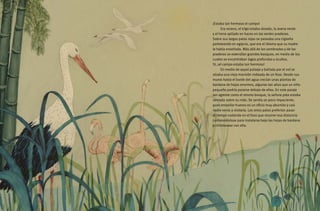 ¡Estaba tan hermoso el campo!
Era verano, el trigo estaba dorado, la avena verde
y el heno apilado en haces en las verdes praderas.
Sobre sus largas patas rojas se paseaba una cigüeña
parloteando en egipcio, que era el idioma que su madre
le había enseñado. Más allá de los sembrados y de las
praderas se extendían grandes bosques, en medio de los
cuales se encontraban lagos profundos y ocultos.
Sí, ¡el campo estaba tan hermoso!
En medio de aquel paisaje y bañada por el sol se
alzaba una vieja mansión rodeada de un foso. Desde sus
muros hasta el borde del agua crecían unas plantas de
bardana de hojas enormes, algunas tan altas que un niño
pequeño podría pararse debajo de ellas. En este paraje
tan agreste como el mismo bosque, la señora pata estaba
sentada sobre su nido. Se sentía un poco impaciente,
pues empollar huevos es un oficio muy aburrido y casi
nadie venía a visitarla. Los otros patos preferían pasar
el tiempo nadando en el foso que recorrer esa distancia
contoneándose para instalarse bajo las hojas de bardana
a chismosear con ella.
4
 