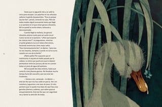 Hasta que no aguantó más y se saltó la
cerca para escapar. Los pajaritos en los arbustos
salieron huyendo despavoridos. “Eso es porque
soy tan feo”, pensó, cerrando los ojos. Pero de
todos modos siguió avanzando hasta que llegó
a un pantano en el que vivían gansos silvestres.
Allí se quedó la noche entera, exhausto y
descorazonado.
	 Cuando llegó la mañana, los gansos
silvestres alzaron vuelo para ver quién era el
nuevo vecino en el pantano. “¿Pero qué especie
de criatura eres?”, le preguntaron, mientras
el patito giraba la nuca en todas direcciones,
haciendo reverencias como mejor sabía.
“Eres horrorosamente feo”, le dijeron, “pero eso
no nos importa, siempre y cuando no se te ocurra
casarte con una de la famila”.
	 ¡Pobre patito! Por supuesto que el
matrimonio ni siquiera le había pasado por la
cabeza. Lo único que quería era que lo dejaran
permanecer entre los juncos y de vez en cuando
tomar un poco de agua del pantano.
	 Allí se quedó dos días enteros, hasta que
conoció a dos jóvenes gansos. No llevaban mucho
tiempo fuera del cascarón y por eso eran tan
insolentes.
	 —Vamos a ver, camarada —le dijeron—;
eres tan feo que nos has caído en gracia. Ven con
nosotros y juguemos a ser aves de paso. En otro
pantano que no queda muy lejos de aquí hay unas
gansitas jóvenes y solteras, que saben graznar
estupendamente. Eres tan feo que con seguridad
vas a llamar la atención de todas.
14
 