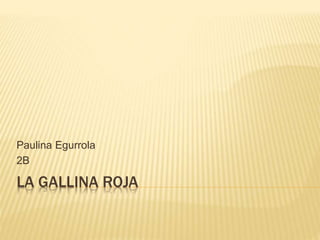 Paulina Egurrola 
2B 
LA GALLINA ROJA 
 