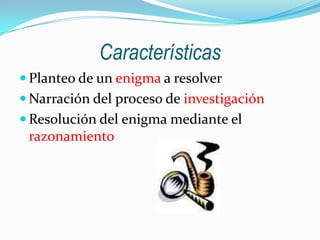 Características
Planteo de un enigma a resolver
Narración del proceso de investigación
Resolución del enigma mediante el
razonamiento