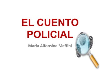 EL CUENTO
POLICIAL
María Alfonsina Maffini
 