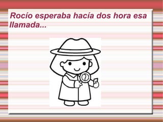Rocío esperaba hacía dos hora esa
llamada...
