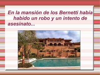 En la mansión de los Bernetti había
habido un robo y un intento de
asesinato...