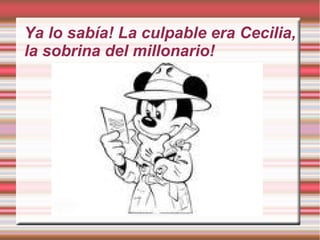 Ya lo sabía! La culpable era Cecilia,
la sobrina del millonario!