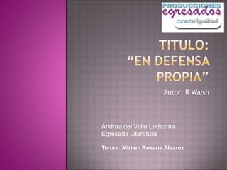 Autor: R Walsh



Andrea del Valle Ledezma
Egresada Literatura

Tutora: Miriam Rosana Alvarez
 