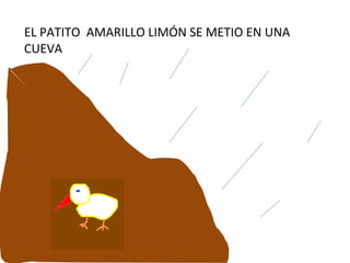 EL PATITO  AMARILLO LIMÓN SE METIO EN UNA CUEVA 