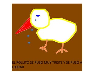 EL POLLITO SE PUSO MUY TRISTE Y SE PUSO A LLORAR 