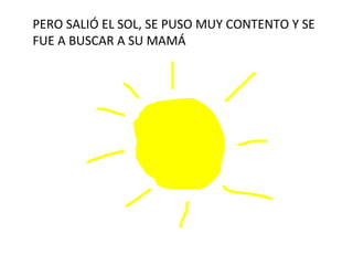 PERO SALIÓ EL SOL, SE PUSO MUY CONTENTO Y SE FUE A BUSCAR A SU MAMÁ 
