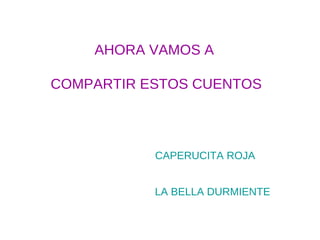 AHORA VAMOS A

COMPARTIR ESTOS CUENTOS



           CAPERUCITA ROJA


           LA BELLA DURMIENTE
 