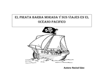El pirata barba morada y sus viajes en el
océano pacifico
Autora: Rocisel Sáez
 