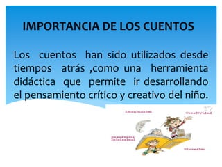 Los cuentos han sido utilizados desde
tiempos atrás ,como una herramienta
didáctica que permite ir desarrollando
el pensamiento crítico y creativo del niño.
IMPORTANCIA DE LOS CUENTOS
 