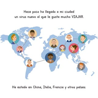 Hace poco ha llegado a mi ciudad
un virus nuevo al que le gusta mucho VIAJAR.
Ha estado en China, Italia, Francia y otros países.
 