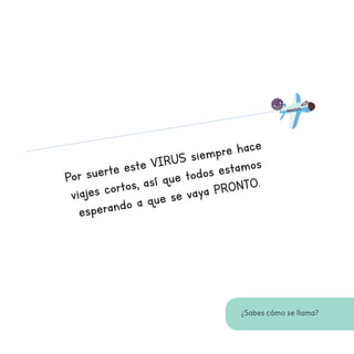 ¿Sabes cómo se llama?
Por suerte este VIRUS siempre hace
viajes cortos, así que todos estamos
esperando a que se vaya PRONTO.
 