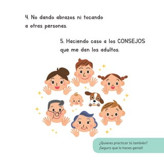 ¿Quieres practicar tú también?
¡Seguro que lo haces genial!
4. No dando abrazos ni tocando
a otras personas.
5. Haciendo caso a los CONSEJOS
que me dan los adultos.
 
