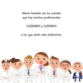 Mamá también me ha contado
que hay muchos profesionales
CUIDANDO y CURANDO
a los que están más enfermitos...
 