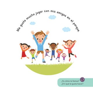 Megust
a
mucho jugar con mis amigos en
elparque.
¿Tu cómo te llamas?
¿A ti qué te gusta hacer?
 