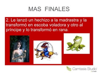 MAS FINALES 2. Le lanzó un hechizo a la madrastra y la transformó en escoba voladora y otro al príncipe y lo transformó en rana .