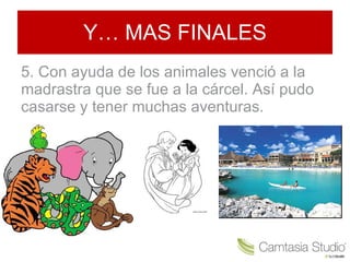 Y… MAS FINALES 5. Con ayuda de los animales venció a la madrastra que se fue a la cárcel. Así pudo casarse y tener muchas aventuras.