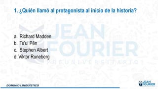 a. Richard Madden
b. Ts’ui Pên
c. Stephen Albert
d. Viktor Runeberg
1. ¿Quién llamó al protagonista al inicio de la historia?
 