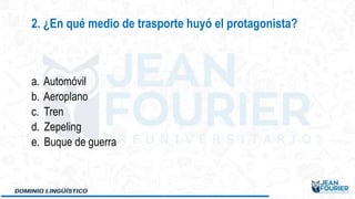 a. Automóvil
b. Aeroplano
c. Tren
d. Zepeling
e. Buque de guerra
2. ¿En qué medio de trasporte huyó el protagonista?
 
