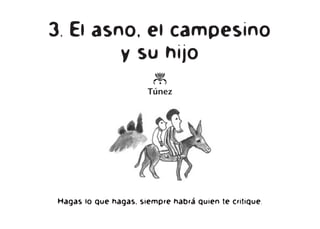 3. El asno, el campesino
y su hijo
o
Túnez
Hagas lo que hagas, siempre habrá quien te critique.
 
