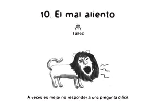 10. El mal aliento
o
Túnez
A veces es mejor no responder a una pregunta difícil.
 