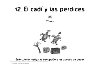 12. El cadí y las perdices
o
Túnez
Este cuento fustiga1
la corrupción y los abusos de poder.
1. Censurar, criticar con dureza.
 