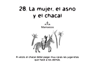 28. La mujer, el asno
y el chacal
n
Marruecos
A veces el chacal debe pagar muy caras las jugarretas
que hace a los demás.
 