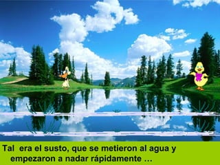 Tal  era el susto, que se metieron al agua y empezaron a nadar rápidamente   … 