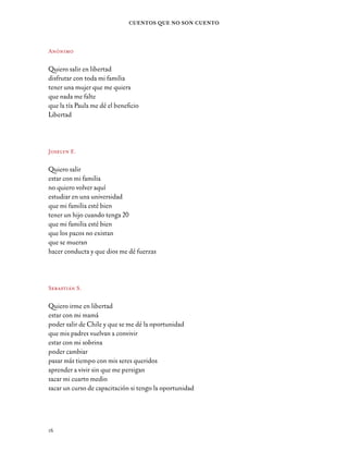 17
Estar Aquí
Cosas que me gustan de mí
Tania A.
Mi cuerpo
Mi simpatía
Mis labios
Mi tatuaje
Mi caminar
Cosas que quiero cambiar de mí
Tania A.
Mis dientes
Mi ser
Mi pensar
Abel M.
Quiero ser un sedán de color azul eléctrico con llantas perfil
bajo, enchulado. Me gustaría andar por la pista de carrera, echar
competencias contra otros autos rápidos. Después me gustaría andar
con mi familia de vacaciones en la playa.
17
 