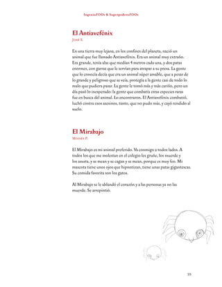 40
CUENTOS QUE NO SON CUENTO
El Rompesaurio
Franco H.
El Rompesaurio es un animal
que se sentía mal con su familia
porque causaba muchos
problemas. Entonces se salió de su
familia buscando una mejor vida,
hasta que encontró un paraíso
con mucha vegetación y un lago
de aguas cristalinas. Un día
encontró una especie de animal
muy extraña. Esa especie era muy
amigable y se sintió feliz y vivió
feliz para siempre.
Hoy el Rompesaurio está jugando
a la pelota con su nueva familia,
sintiéndose feliz.
 
