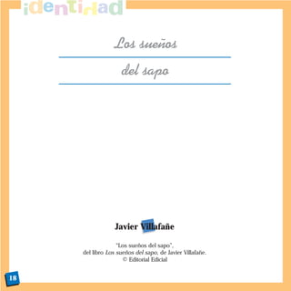 Los sue–os
                    del sapo




                  Javier Villafañe

                   “Los sueños del sapo”,
     del libro Los sueños del sapo, de Javier Villafañe.
                     © Editorial Edicial


18
 