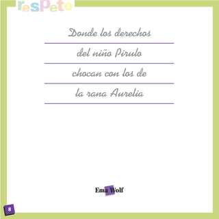 Donde los derechos
     del ni–o Pirulo
    chocan con los de
     la rana Aurelia




         Ema Wolf

8
 