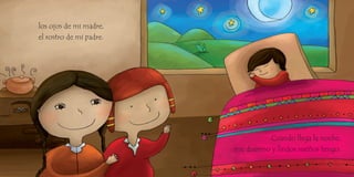 los ojos de mi madre,
el rostro de mi padre.
Cuando llega la noche,
me duermo y lindos sueños tengo.
 