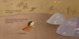 Pintaban las armas que usaban:
lanzas y flechas.
Mucho tiempo después, también grabaron en
piedras: animales, plantas y árboles,
serpientes, aves.
 