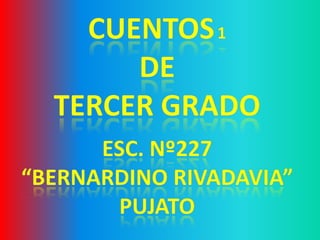 CUENTOS1 de  TERCER GRADO Esc. Nº227  “BERNARDINO RIVADAVIA” Pujato 
