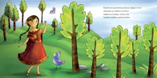 Nunash era una hermosa princesa, alegre y vivaz.
Adornaba sus cabellos con flores.
Jugaba en el campo, corría y reía.
También cantaba, también bailaba.
 