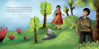 Un día llegó a su pueblo Cunyag, un joven forastero.
Cuando Cunyag vio a Nunash tan hermosa, tan alegre,
se enamoró de ella y quiso quedarse a vivir a su lado.
 