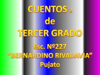 CUENTOS 2 de  TERCER GRADO Esc. Nº227  “BERNARDINO RIVADAVIA” Pujato 