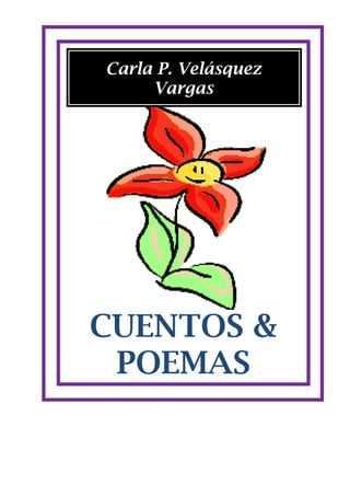Carla P. Velásquez
     Vargas




CUENTOS &
 POEMAS
 