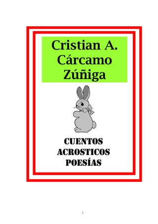 Cristian A.
 Cárcamo
  Zúñiga




 CUENTOS
ACROSTICOS
  POESÍAS




     1
 