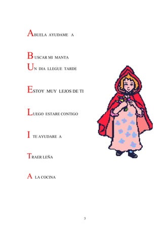 A   BUELA AYUDAME A




B   USCAR MI MANTA

U   N DIA LLEGUE TARDE




ESTOY MUY LEJOS DE TI

L   UEGO ESTARE CONTIGO




I   TE AYUDARE A




TRAER LEÑA

A   LA COCINA




                          3
 