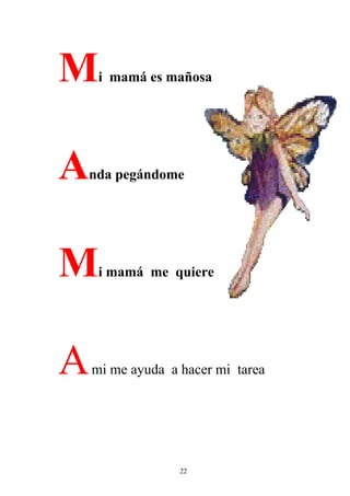 M    i mamá es mañosa




A   nda pegándome




M    i mamá me quiere




A   mi me ayuda a hacer mi tarea




                  22
 