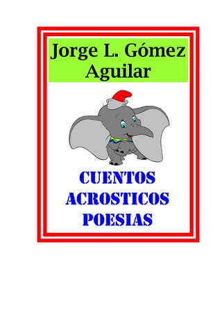 Jorge L. Gómez
    Aguilar




  CUENTOS
 ACROSTICOS
   POESIAS
 